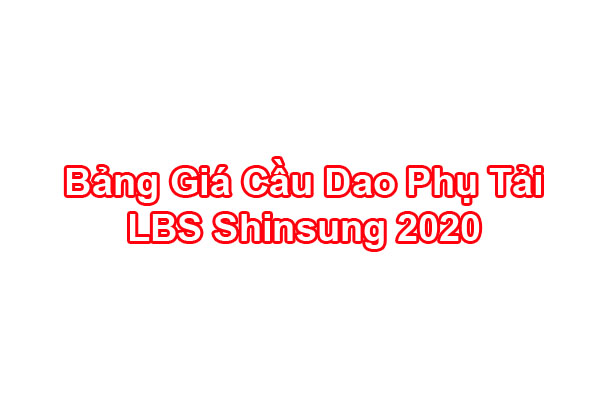 Bảng Giá Cầu Dao Phụ Tải LBS Shinsung SF6 2020