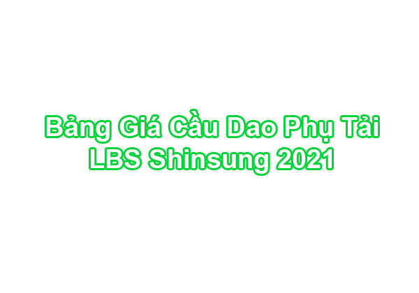 Bảng Giá Cầu Dao Phụ Tải LBS Shinsung SF6 2021