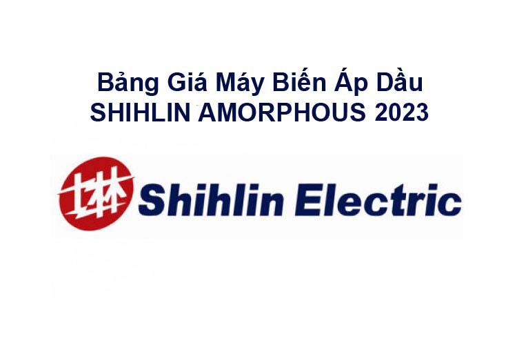 Bảng Giá Máy Biến Áp Dầu SHIHLIN AMORPHOUS 2023 Mới Nhất