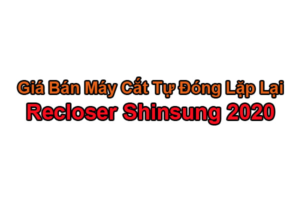 Giá Bán Recloser Shinsung 27kV 630A 16kA 2020 Mới Nhất
