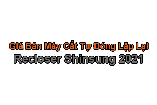 Giá Bán Recloser Shinsung 27kV 630A 16kA 2021 Mới Nhất